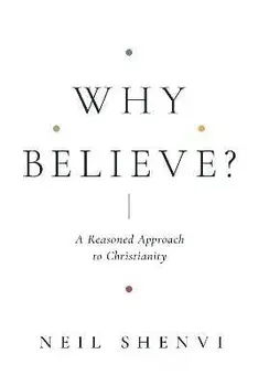 Why Believe?: A Reasoned Approach to Christianity, Paperback/Neil Shenvi
