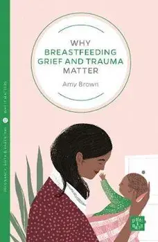 Why Breastfeeding Grief and Trauma Matter, Paperback/Amy Brown