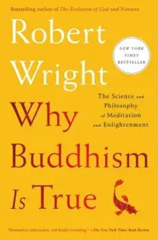 Why Buddhism Is True: The Science and Philosophy of Meditation and Enlightenment, Paperback/Robert Wright