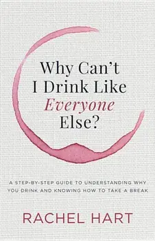 Why Can't I Drink Like Everyone Else: A Step-By-Step Guide to Understanding Why You Drink and Knowing How to Take a Break, Paperback/Rachel Hart