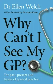 Why Can’t I See My GP?. The Past, Present and Future of General Practice, Hardback/Ellen Welch