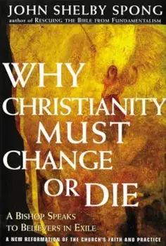 Why Christianity Must Change or Die: A Bishop Speaks to Believers in Exile, Paperback/John Shelby Spong