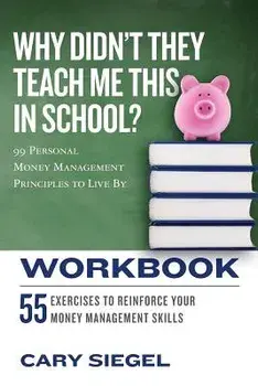 Why Didn't They Teach Me This in School' Workbook: 99 Personal Money Management Principles to Live by, Paperback/Cary Siegel