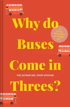 Why do Buses Come in Threes?. The hidden mathematics of everyday life, Hardback/Jeremy Wyndham