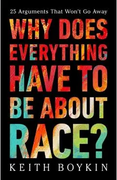 Why Does Everything Have to Be about Race?: 25 Arguments That Won't Go Away - Keith Boykin