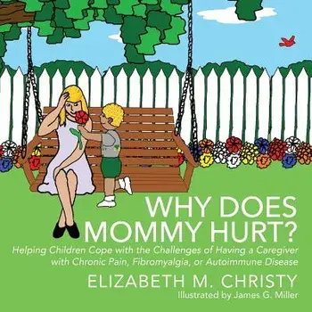 Why Does Mommy Hurt': Helping Children Cope with the Challenges of Having a Caregiver with Chronic Pain, Fibromyalgia, or Autoimmune Disease, Paperback/Elizabeth M. Christy