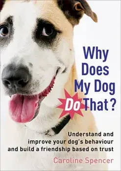 Why Does My Dog Do That?. Understand and Improve Your Dog's Behaviour and Build a Friendship Based on Trust, Paperback/Caroline Spencer