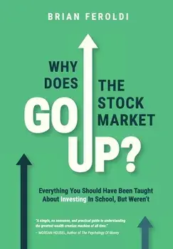 Why Does The Stock Market Go Up?: Everything You Should Have Been Taught About Investing In School, But Weren't, Hardcover/Brian Feroldi