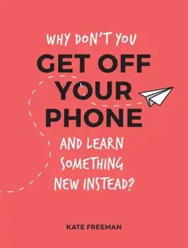 Why Don't You Get Off Your Phone and Learn Something New Instead?. Fun, Quirky and Interesting Alternatives to Browsing Your Phone, Paperback/Kate Freeman