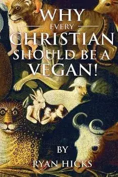 Why Every Christian Should Be A Vegan, Paperback/Ryan Hicks