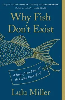 Why Fish Don't Exist: A Story of Loss, Love, and the Hidden Order of Life, Paperback/Lulu Miller