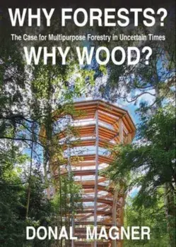 Why Forests? Why Wood?. The Case for Multipurpose Forestry in Uncertain Times, Paperback/Donal Magner