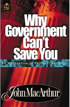 Why Government Can't Save You: An Alternative to Political Activism - John F. Macarthur