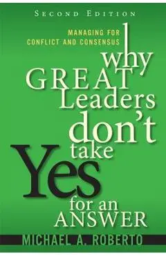 Why Great Leaders Don't Take Yes for an Answer: Managing for Conflict and Consensus - Michael Roberto