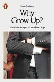 Why Grow Up' Subversive Thoughts for an Infantile Age/Susan Neiman