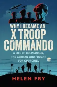 Why I Became an X Troop Commando. A Life of Colin Anson, the German who Fought for Churchill, Paperback/Helen Fry