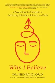 Why I Believe. A Psychologist's Thoughts on Suffering, Miracles, Science, and Faith, Hardback/Henry Cloud
