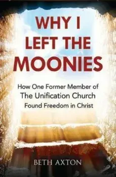 Why I Left the Moonies. How One Former Member of the Unification Church Found Freedom in Christ, Paperback/Beth Axton