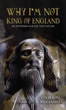 Why I'm Not King of England. Or Anywhere Else for That Matter, Paperback/Colderon Fitzstanley