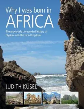Why I was born in Africa: The previously unrecorded history of Elysium and The Lion Kingdom, Paperback/Judith Kusel