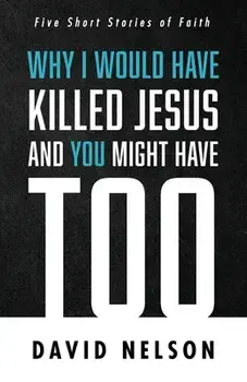 Why I Would Have Killed Jesus and You Might Have Too, Paperback/David Nelson