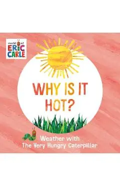 Why Is It Hot?: Weather with the Very Hungry Caterpillar - Eric Carle