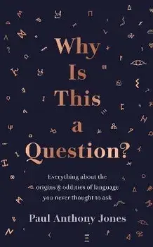 Why Is This a Question?. Everything About the Origins and Oddities of Language You Never Thought to Ask, Hardback/Paul Anthony Jones