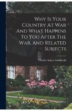 Why Is Your Country At War And What Happens To You After The War, And Related Subjects - Charles August Lindbergh
