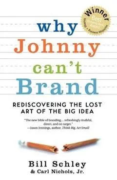 Why Johnny Can't Brand: Rediscovering the Lost Art of the Big Idea - Bill Schley