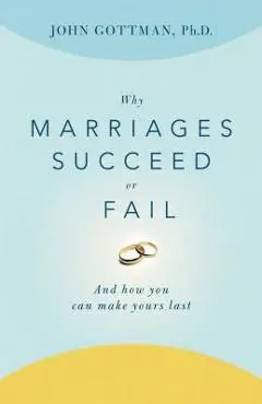 Why Marriages Succeed or Fail: And How You Can Make Yours Last - John Gottman