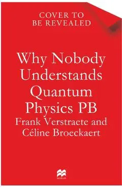 Why Nobody Understands Quantum Physics - Frank|broeckaert Verstraete