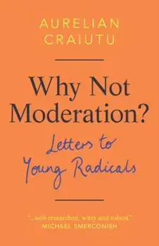 Why Not Moderation?. Letters to Young Radicals, Hardback/Aurelian (Indiana University) Craiutu