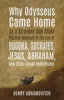 Why Odysseus Came Home as a Stranger and Other Puzzling Moments in the Life of Buddha, Socrates, Jesus, Abraham, and other Great Individuals, Paperback/Henry Abramovitch