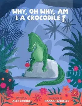 Why, oh why, am I a crocodile?. A fun and fabulous, rhyming, bedtime story about a crocodile with low self-esteem., Paperback/Alex Brooks