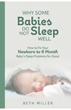 Why Some Babies Do Not Sleep Well: How to Fix Your Newborn to 6 Month Baby's Sleep Problems for Good - Beth Miller