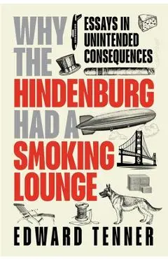 Why the Hindenburg Had a Smoking Lounge: Essays in Unintended Consequences - Edward Tenner