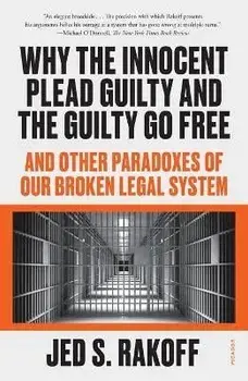 Why the Innocent Plead Guilty and the Guilty Go Free: And Other Paradoxes of Our Broken Legal System, Paperback/Jed S. Rakoff