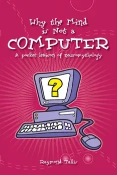 Why the Mind is Not a Computer. A Pocket Lexicon of Neuromythology, Paperback/Raymond Tallis