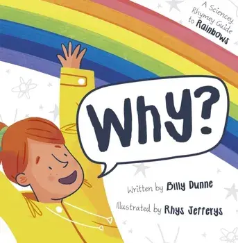Why?. The Sciencey, Rhymey Guide to Rainbows, Paperback/Billy Dunne