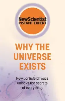 Why the Universe Exists. How particle physics unlocks the secrets of everything, Paperback/New Scientist