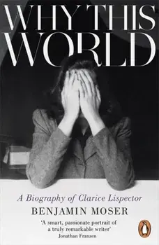 Why This World. A Biography of Clarice Lispector, Paperback/Benjamin Moser