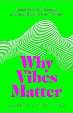 Why Vibes Matter: Understand Your Energy and Learn How to Use It Wisely - Garret Yount