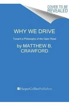 Why We Drive: Toward a Philosophy of the Open Road - Matthew B. Crawford