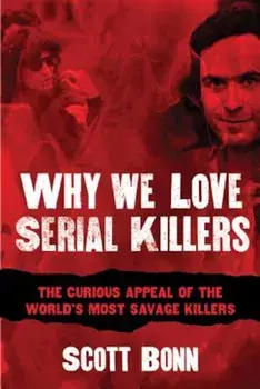 Why We Love Serial Killers: The Curious Appeal of the World's Most Savage Murderers, Paperback/Scott Bonn