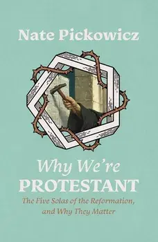 Why We're Protestant. The Five Solas of the Reformation, and Why They Matter, Paperback/Nate Pickowicz