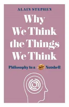 Why We Think the Things We Think: Philosophy in a Nutshell, Paperback/Alain Stephen