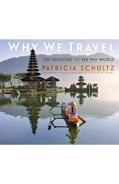 Why We Travel: 100 Reasons to See the World - Patricia Schultz