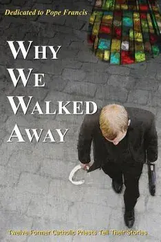 Why We Walked Away: Twelve Former Catholic Priests Tell Their Stories, Paperback/William Overstreet Field
