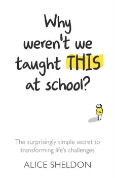 Why Weren't We Taught This at School?. The surprisingly simple secret to transforming life's challenges, Paperback/Alice Sheldon