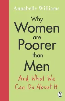 Why Women Are Poorer Than Men and What We Can Do About It, Paperback/Annabelle Williams